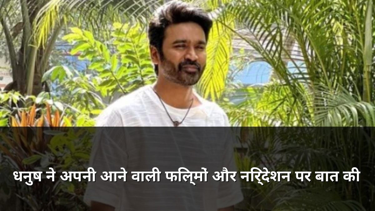 Dhanush talks about his upcoming movies and direction