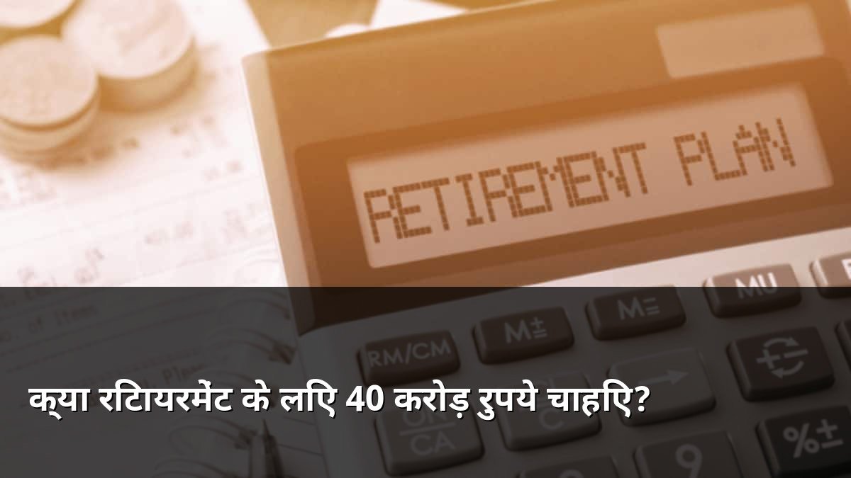 Do you need 40 crore for retirement?