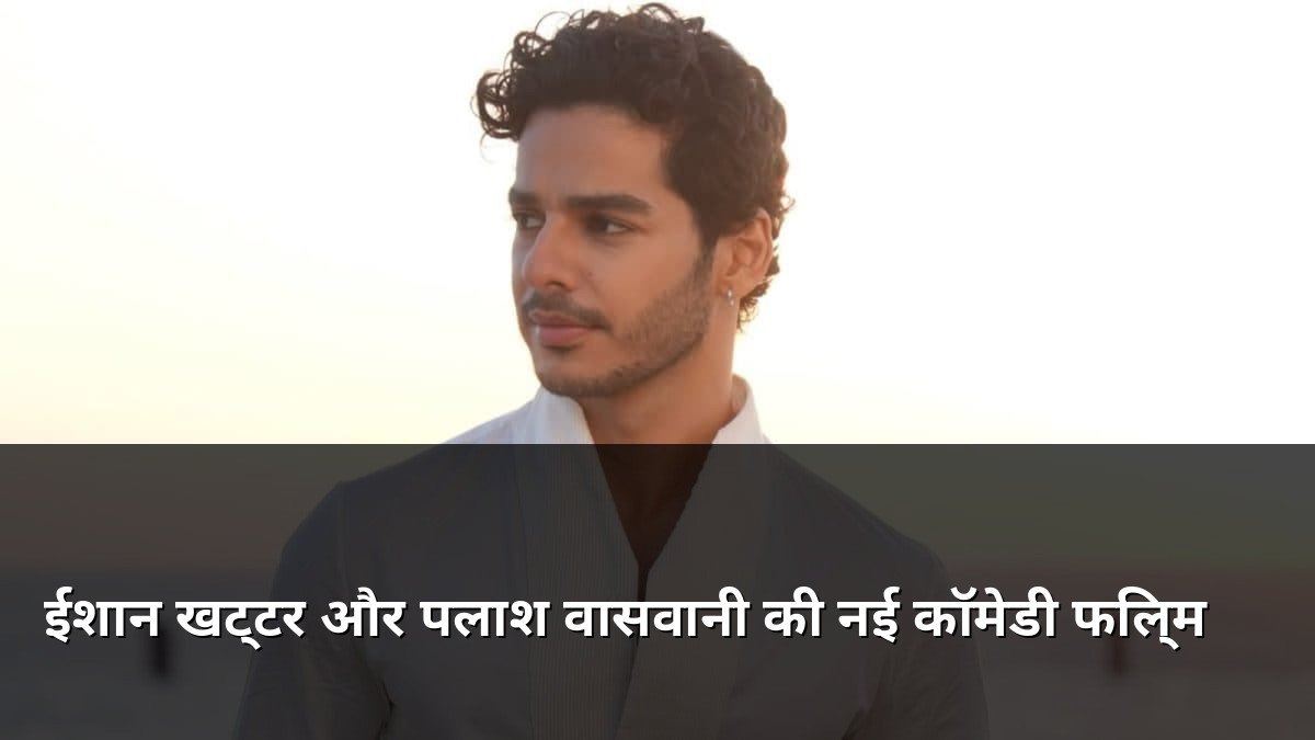 Ishaan Khatter to star in Palash Vaswani comedy