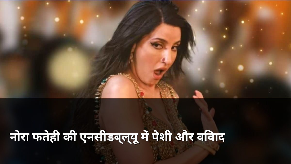Nora Fatehi NCW Hearing Sarke Chunar Controversy